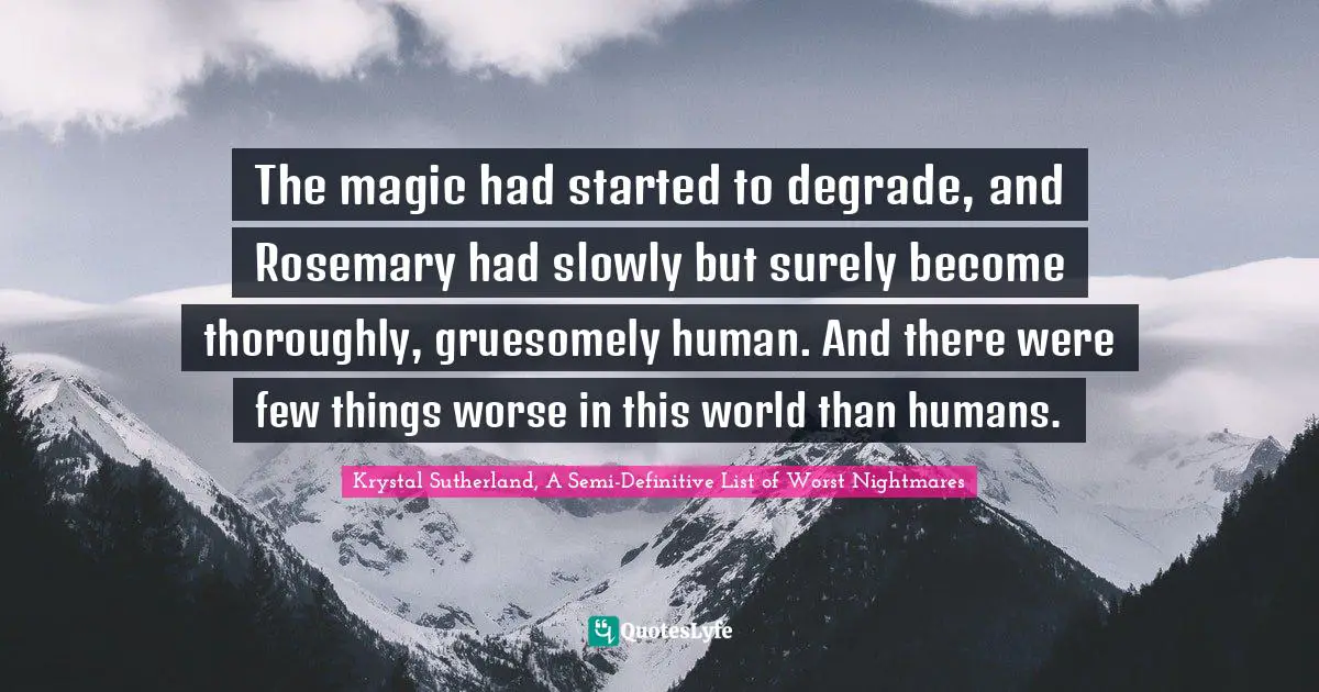 The magic had started to degrade, and Rosemary had slowly but surely become thoroughly, gruesomely human. And there were few things worse in this world than humans.