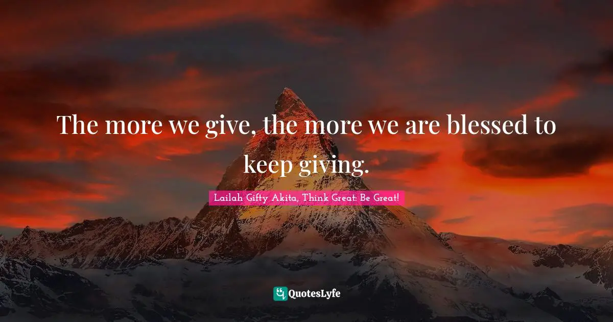The more we give, the more we are blessed to keep giving.
