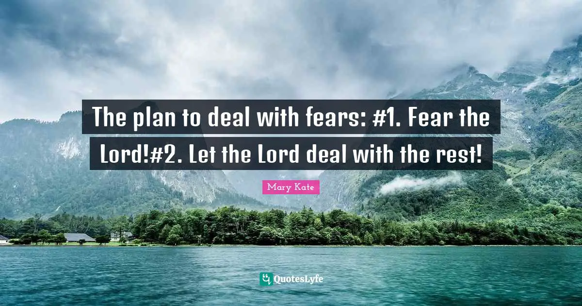 The plan to deal with fears: #1. Fear the Lord!#2. Let the Lord deal with the rest!