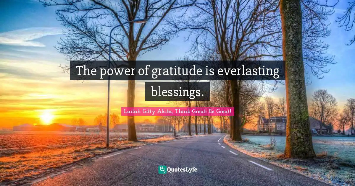 The power of gratitude is everlasting blessings.