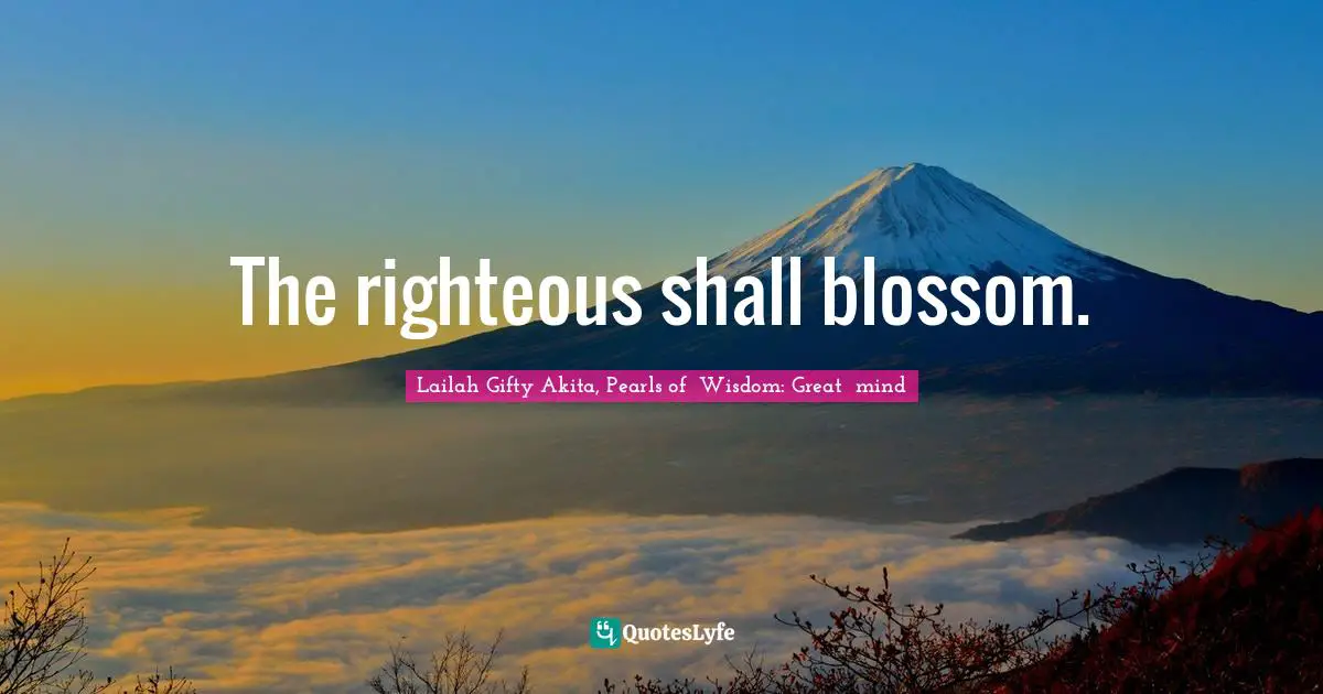 Shine Your Light Quotes: "The righteous shall blossom."