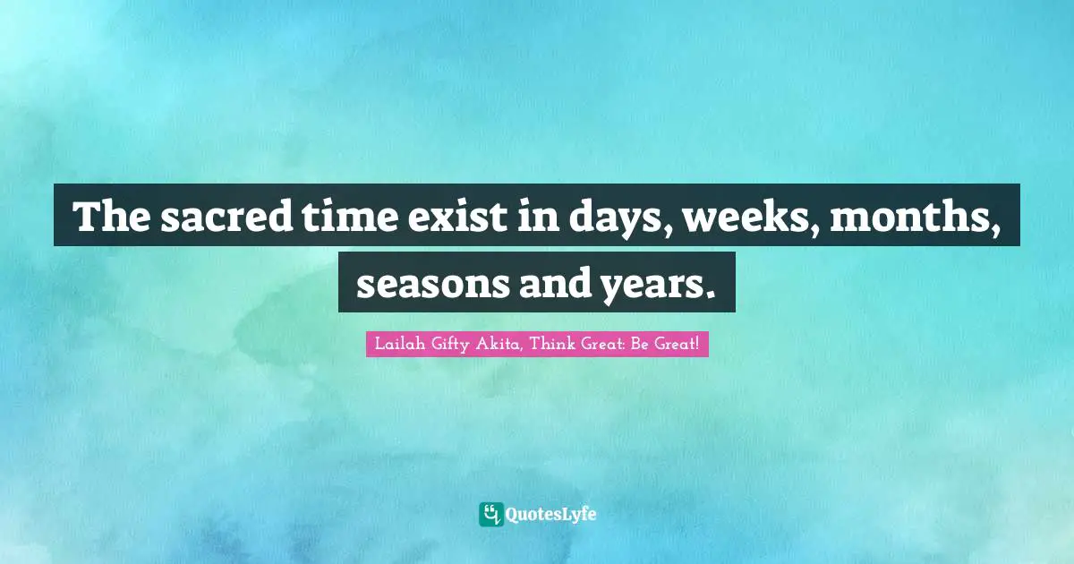 Sacred Wisdom Quotes: "The sacred time exist in days, weeks, months, seasons and years."