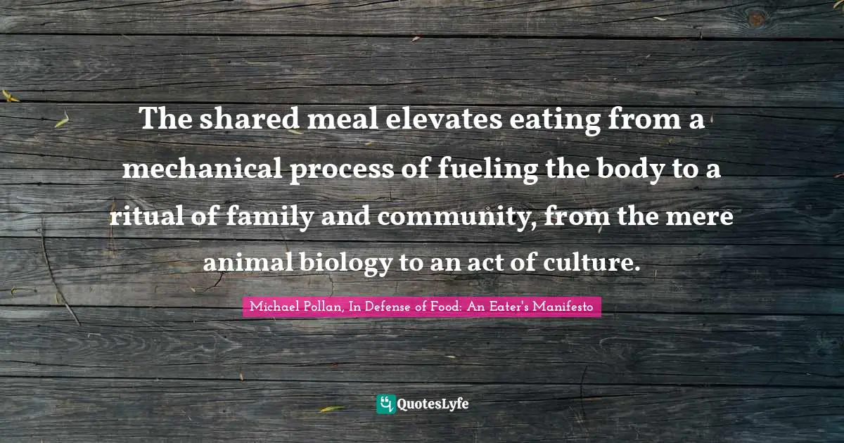 The shared meal elevates eating from a mechanical process of fueling the body to a ritual of family and community, from the mere animal biology to an act of culture.