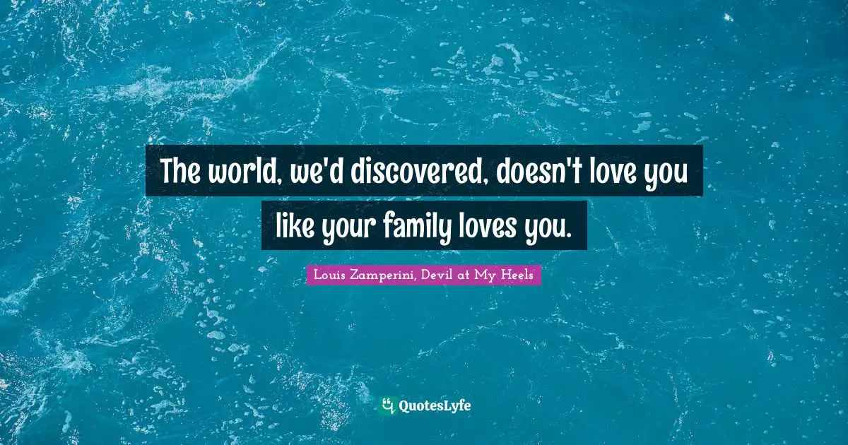 The world, we'd discovered, doesn't love you like your family loves you.