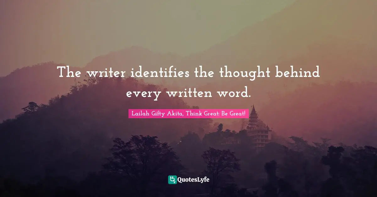 The writer identifies the thought behind every written word.