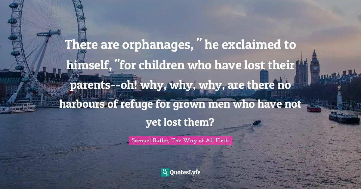 There are orphanages, " he exclaimed to himself, "for children who have lost their parents--oh! why, why, why, are there no harbours of refuge for grown men who have not yet lost them?