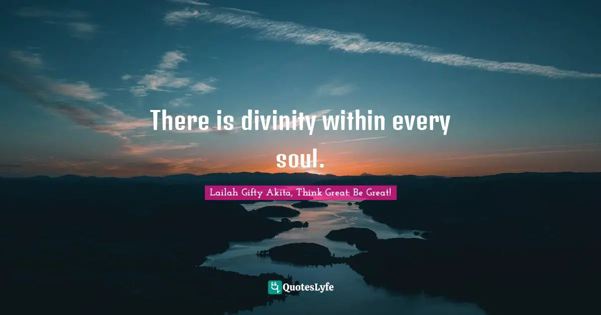 Lailah Gifty Akita, Think Great: Be Great! Quotes: There is divinity within every soul.