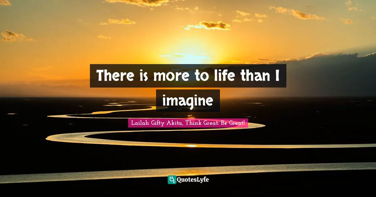 There is more to life than I imagine