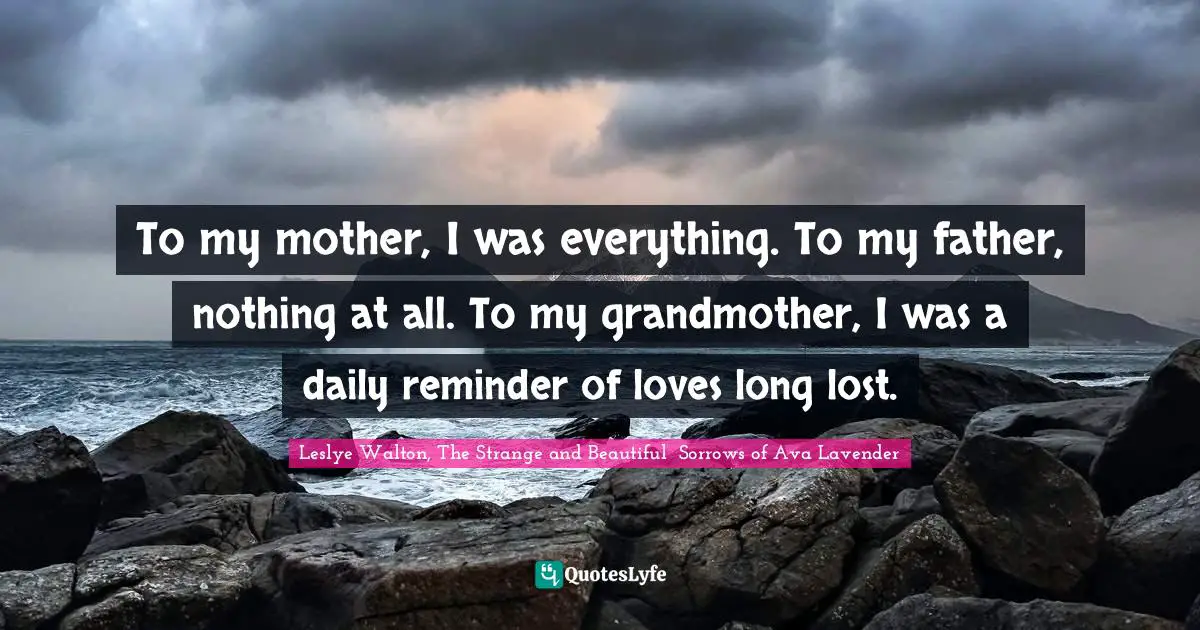 Magical Quotes: "To my mother, I was everything. To my father, nothing at all. To my grandmother, I was a daily reminder of loves long lost."