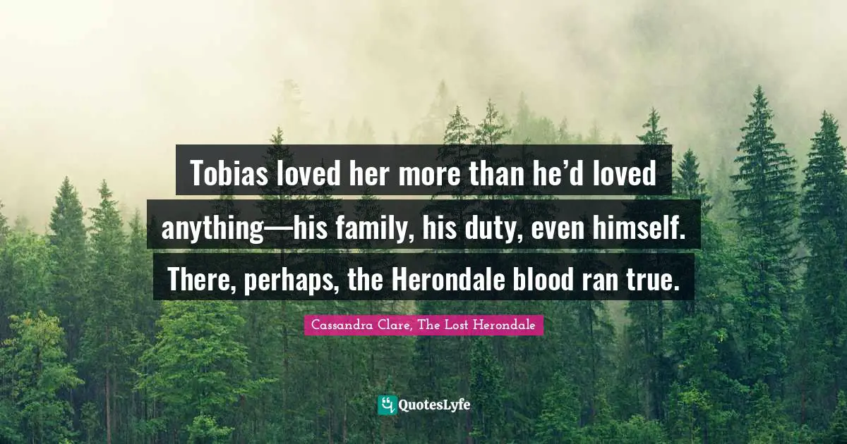 Tobias loved her more than he’d loved anything—his family, his duty, even himself. There, perhaps, the Herondale blood ran true.