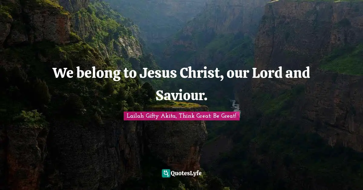 Lailah Gifty Akita, Think Great: Be Great! Quotes: We belong to Jesus Christ, our Lord and Saviour.