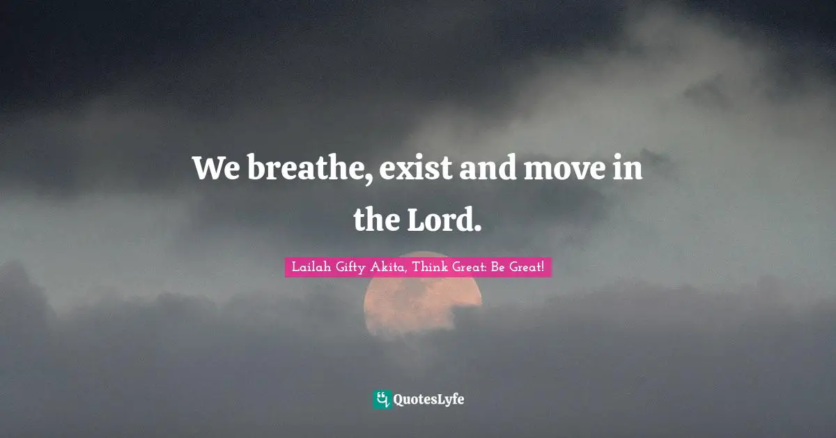 We breathe, exist and move in the Lord.