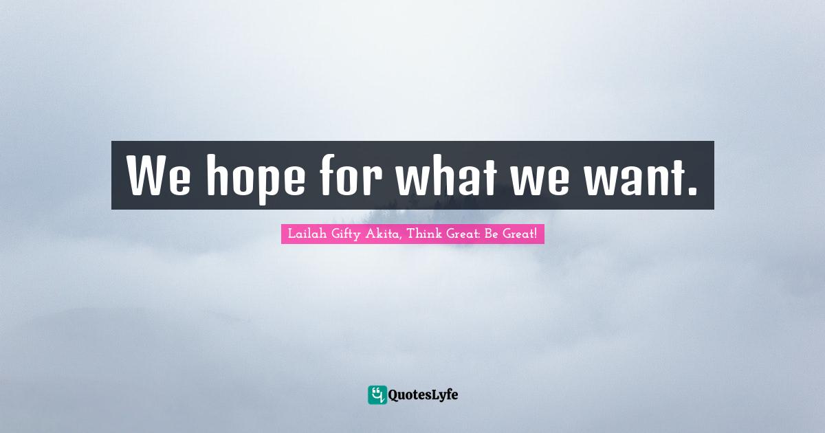 We hope for what we want.