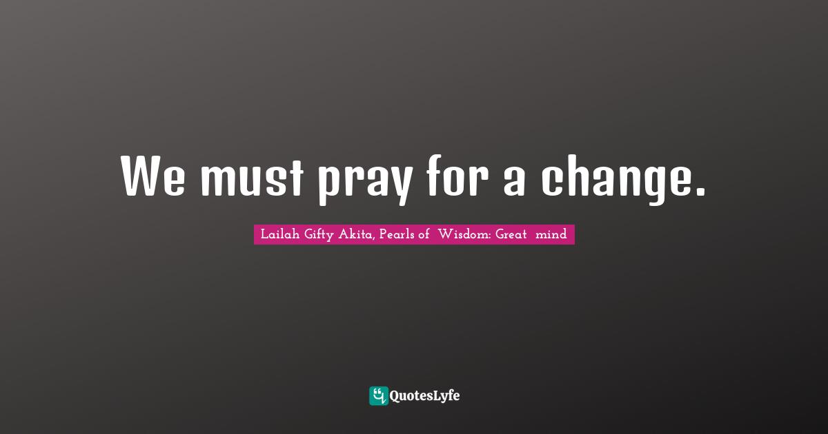 Calling People Quotes: "We must pray for a change."