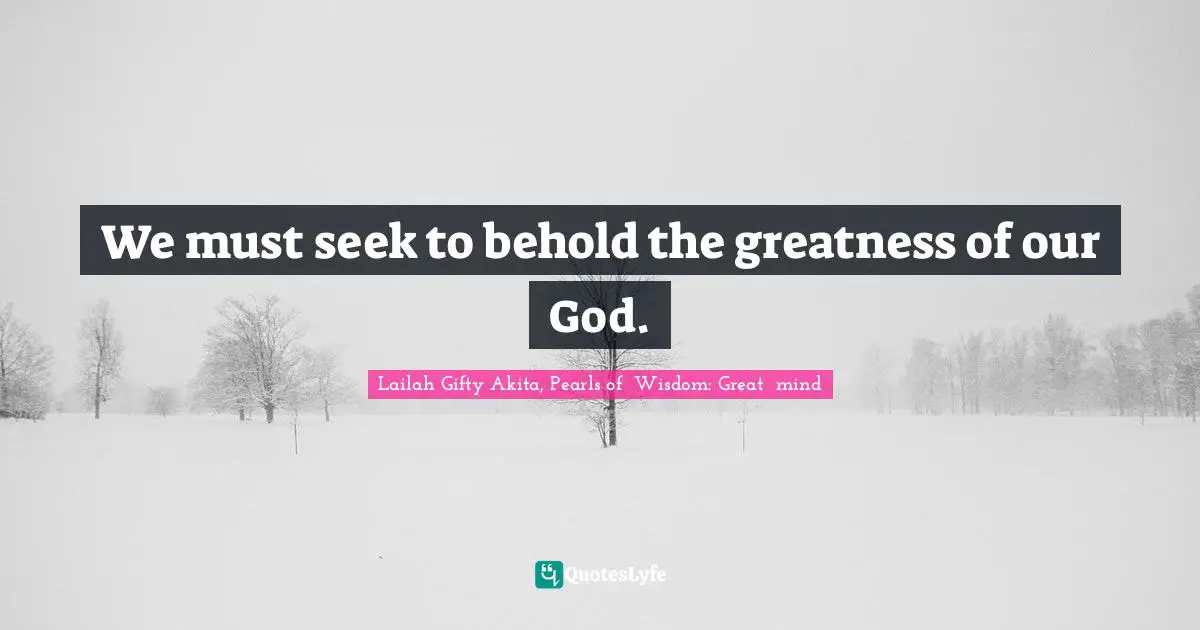 Religion And Philosophy Quotes: "We must seek to behold the greatness of our God."