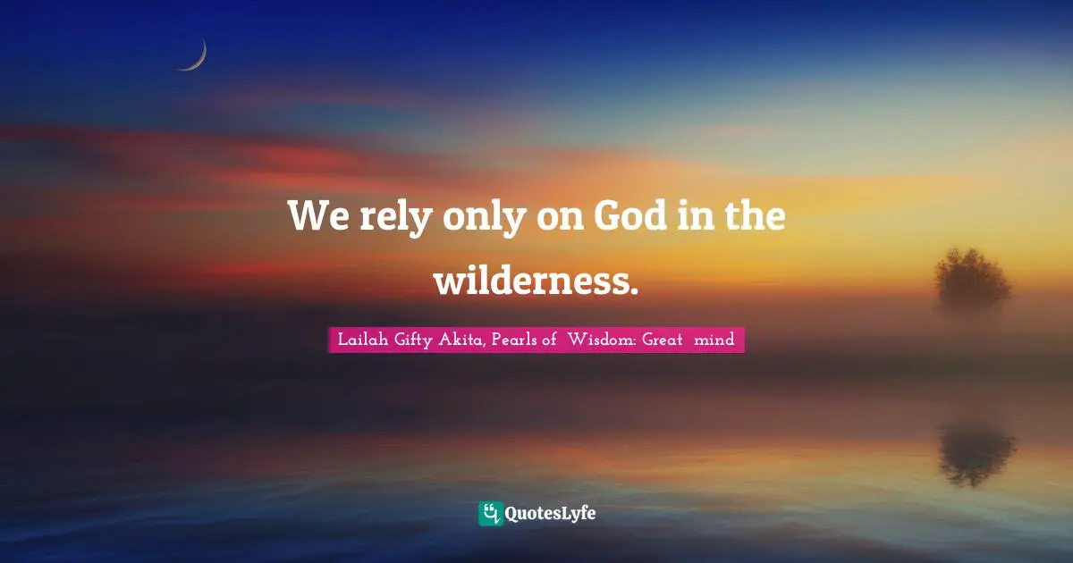 We rely only on God in the wilderness.