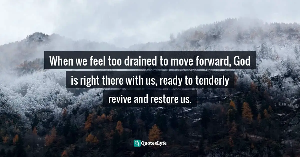 When we feel too drained to move forward, God is right there with us, ready to tenderly revive and restore us.