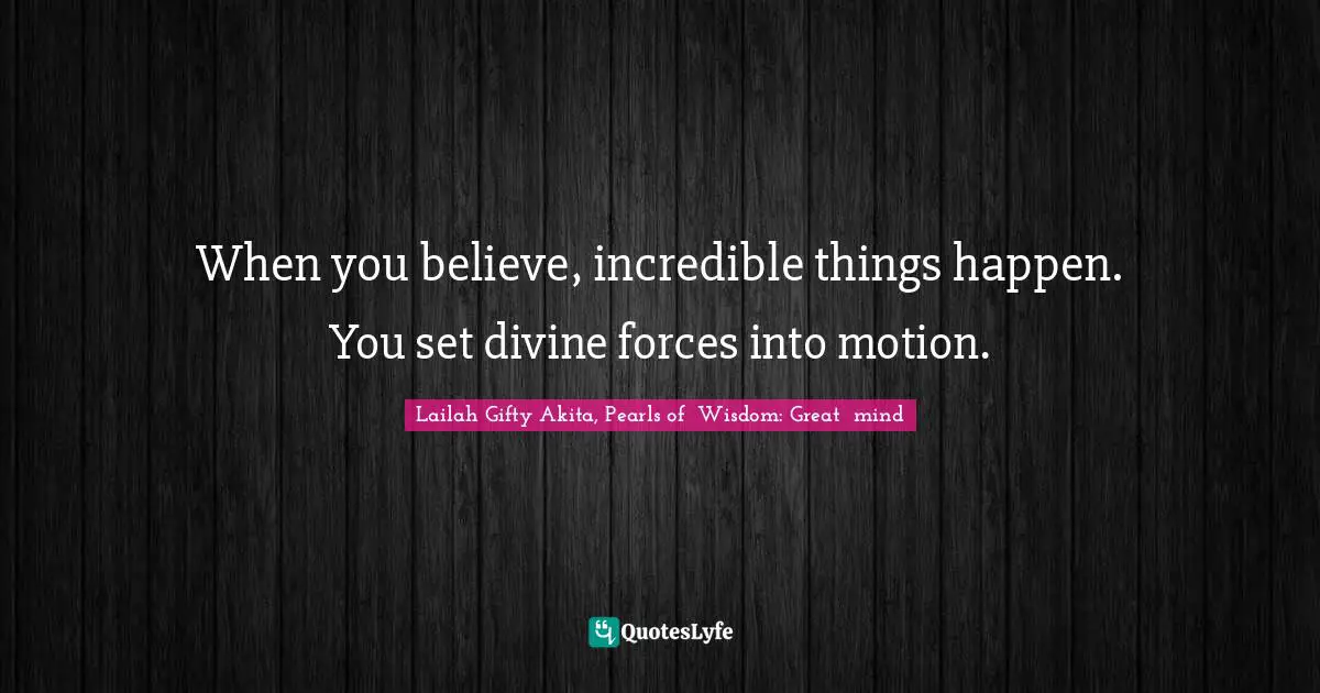 Dreams Come True Quotes: "When you believe, incredible things happen. You set divine forces into motion."