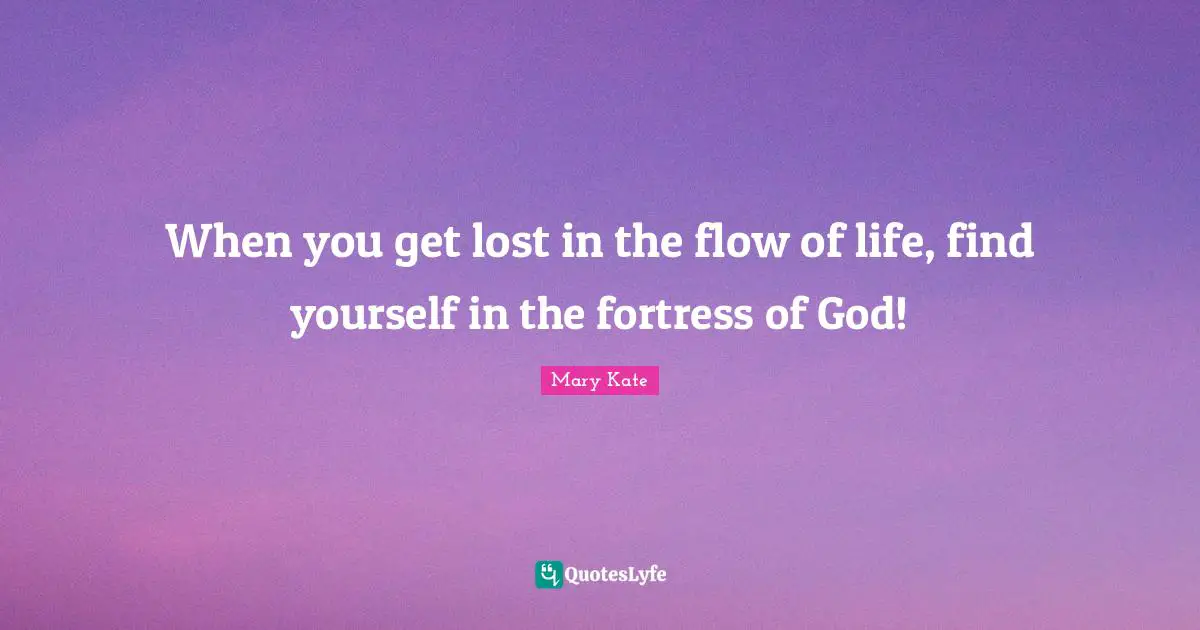 When you get lost in the flow of life, find yourself in the fortress of God!