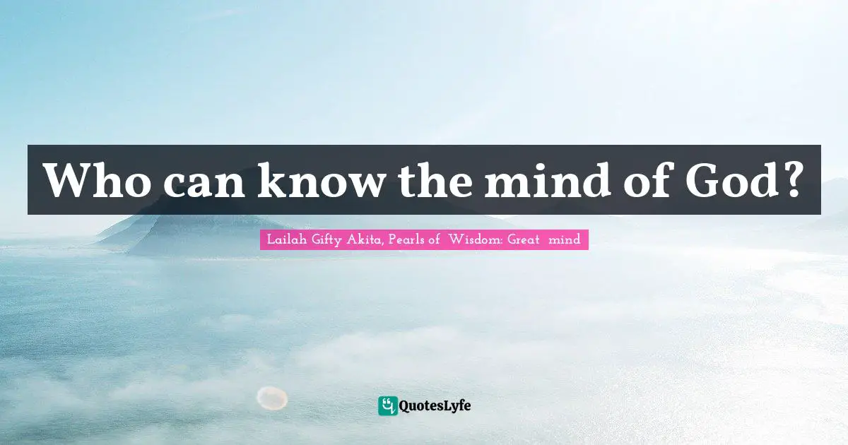 Who can know the mind of God?