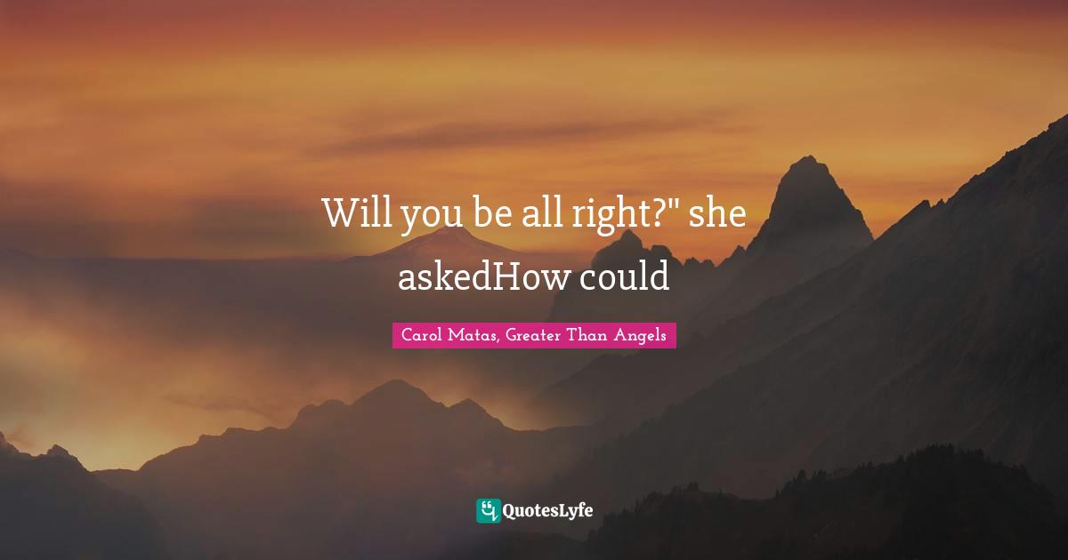 Will you be all right?" she askedHow could