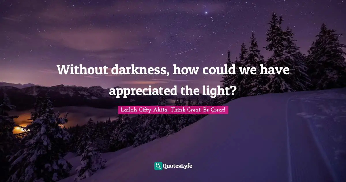Spiritual Sayings Quotes: "Without darkness, how could we have appreciated the light?"