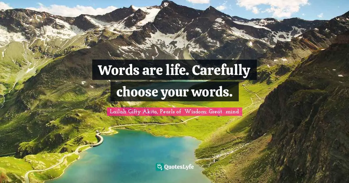 Words are life. Carefully choose your words.