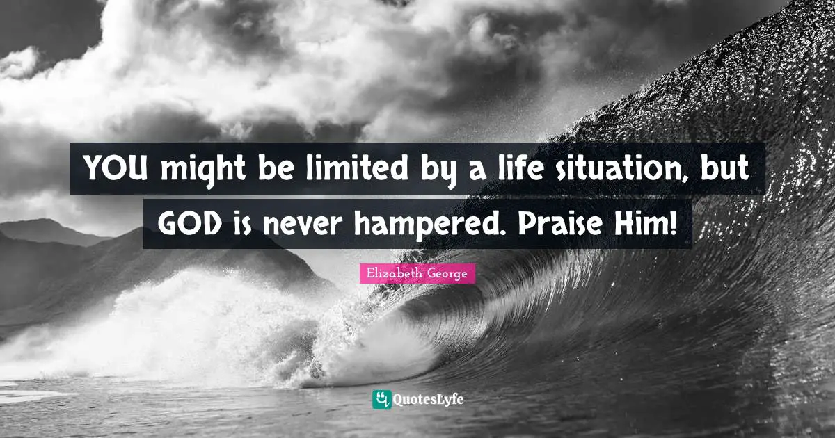 YOU might be limited by a life situation, but GOD is never hampered. Praise Him!
