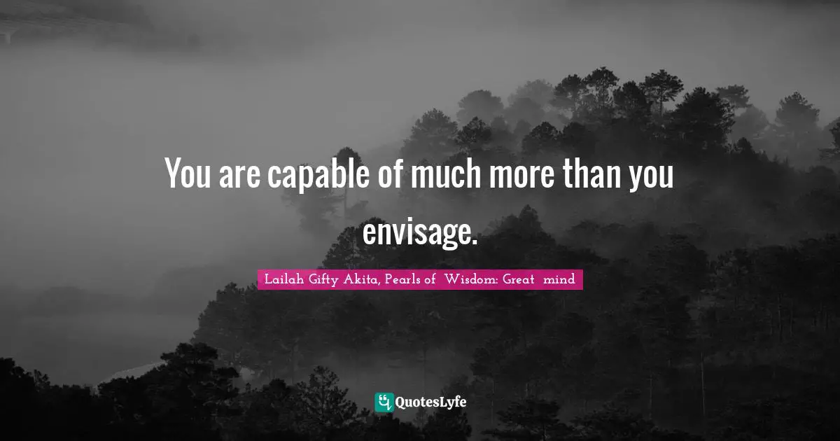 Dream Big Quotes: "You are capable of much more than you envisage."