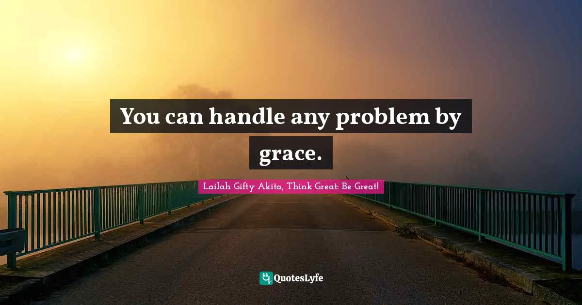 You can handle any problem by grace.