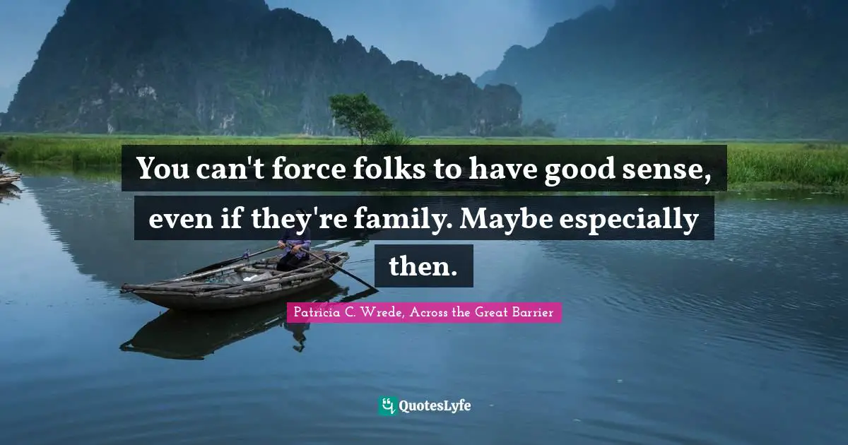 You can't force folks to have good sense, even if they're family. Maybe especially then.
