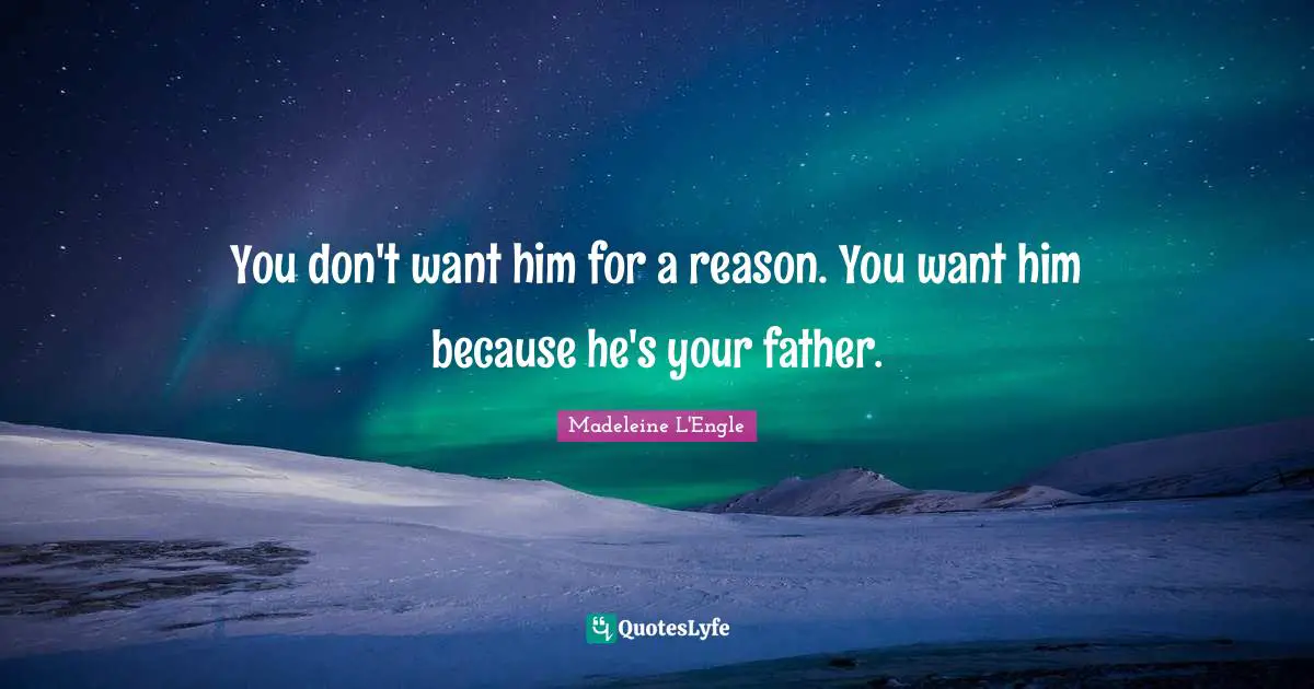 You don't want him for a reason. You want him because he's your father.