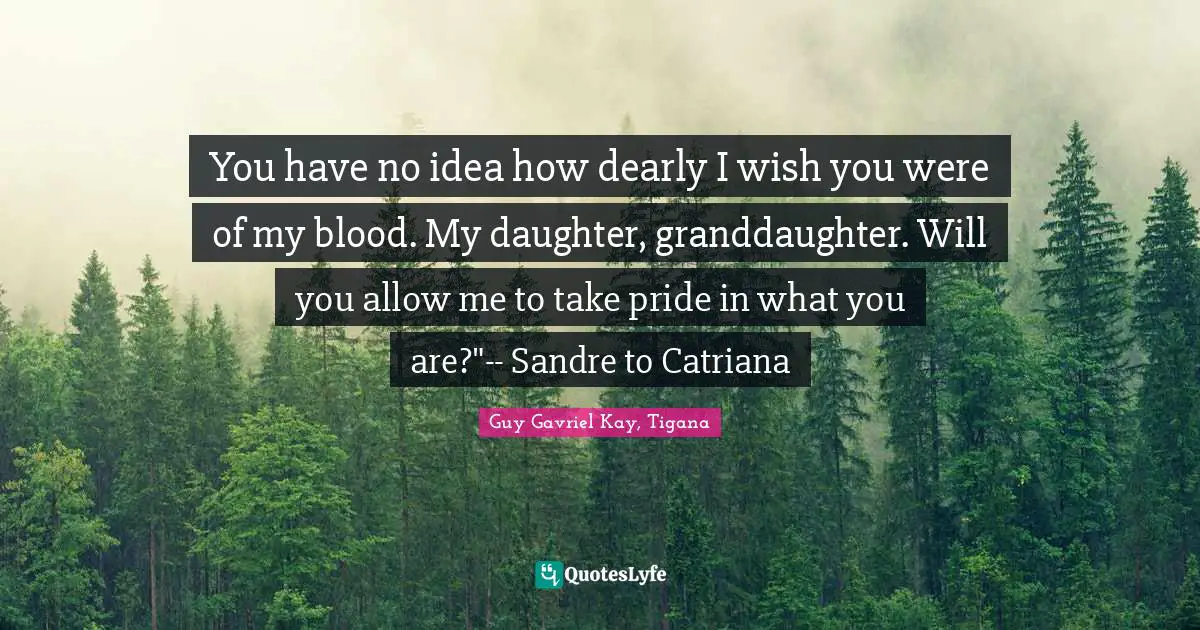 You have no idea how dearly I wish you were of my blood. My daughter, granddaughter. Will you allow me to take pride in what you are?"-- Sandre to Catriana
