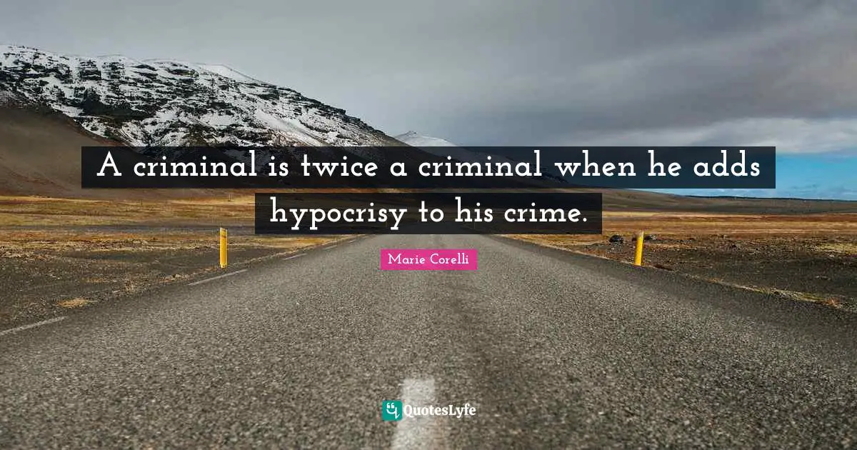 A criminal is twice a criminal when he adds hypocrisy to his crime.