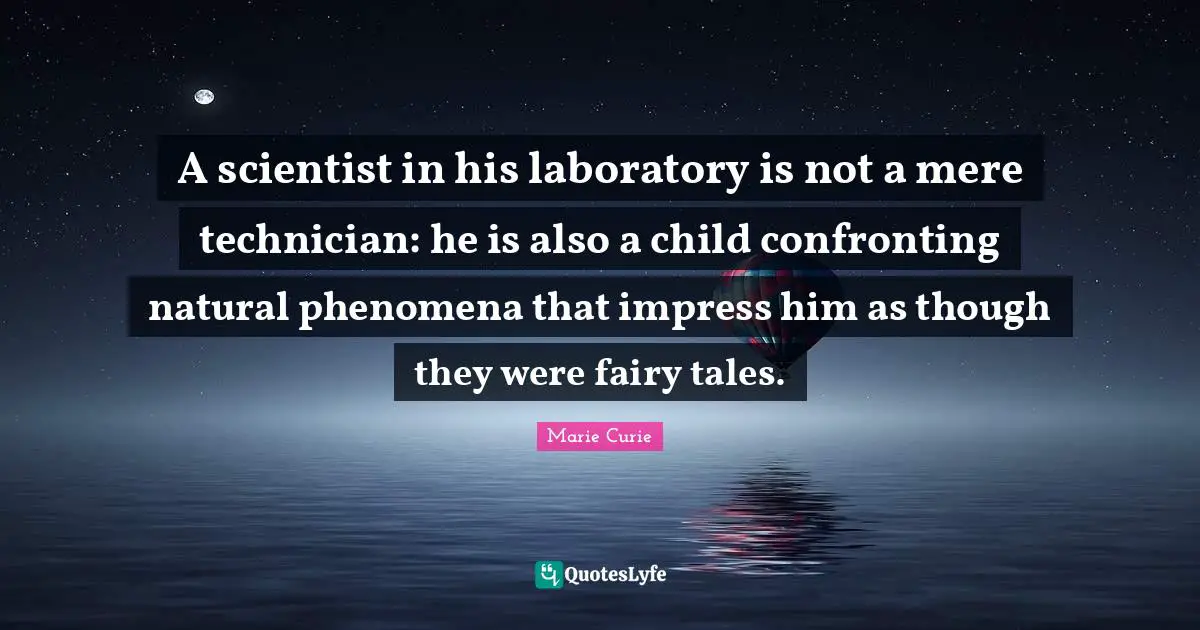 Hair Quotes: "A scientist in his laboratory is not a mere technician: he is also a child confronting natural phenomena that impress him as though they were fairy tales."