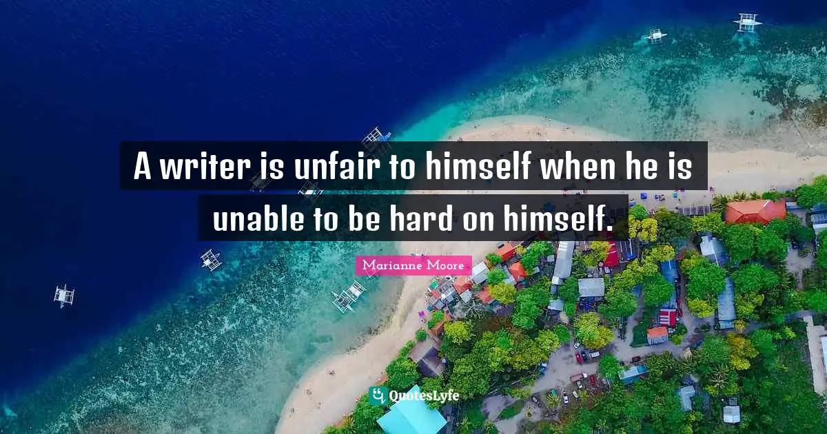 Unfair Quotes: "A writer is unfair to himself when he is unable to be hard on himself."