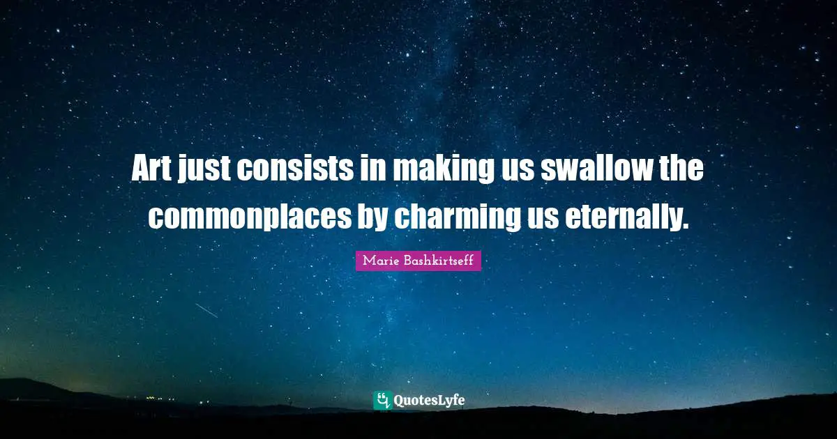 Art just consists in making us swallow the commonplaces by charming us eternally.