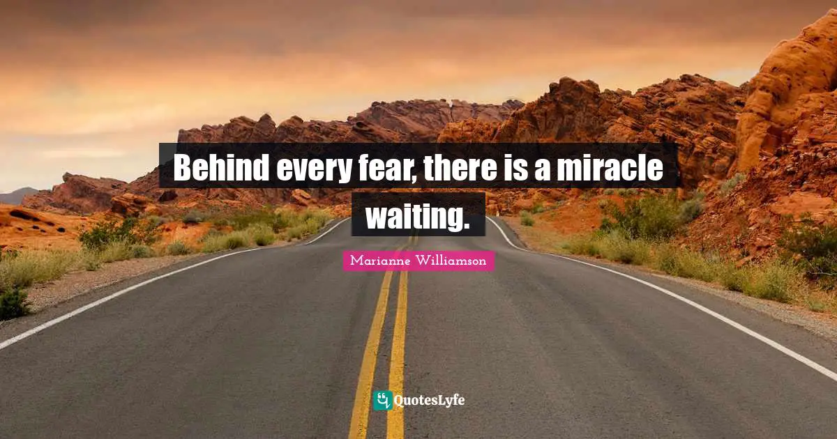 Behind every fear, there is a miracle waiting.