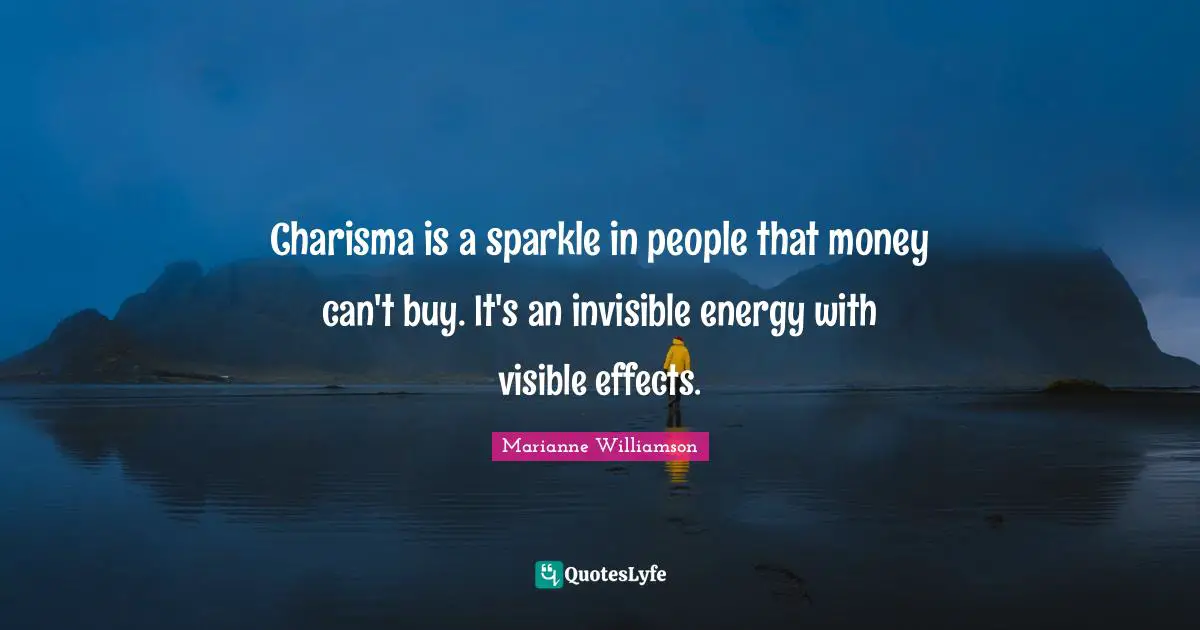 Marianne Williamson Quotes: "Charisma is a sparkle in people that money can't buy. It's an invisible energy with visible effects."