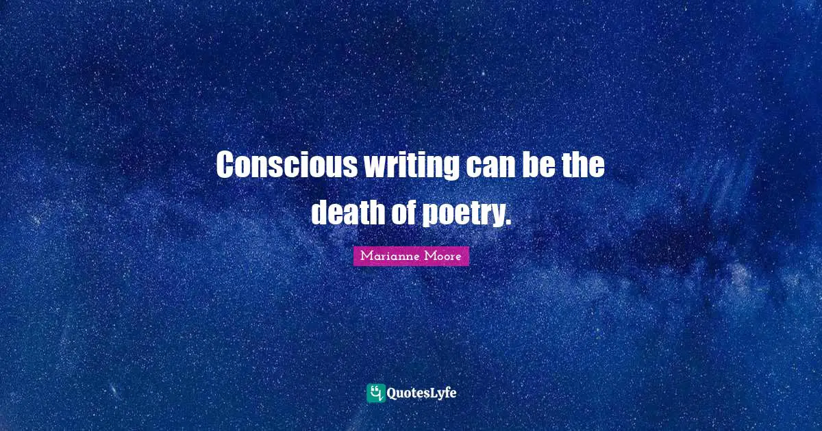 Conscious writing can be the death of poetry.