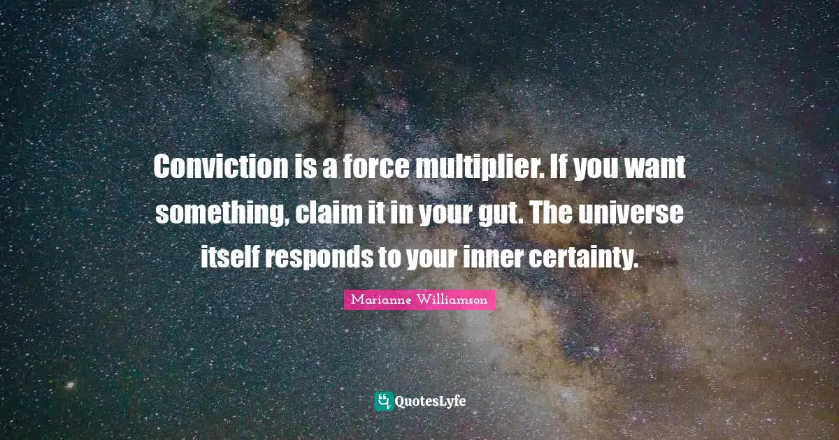 Conviction is a force multiplier. If you want something, claim it in your gut. The universe itself responds to your inner certainty.
