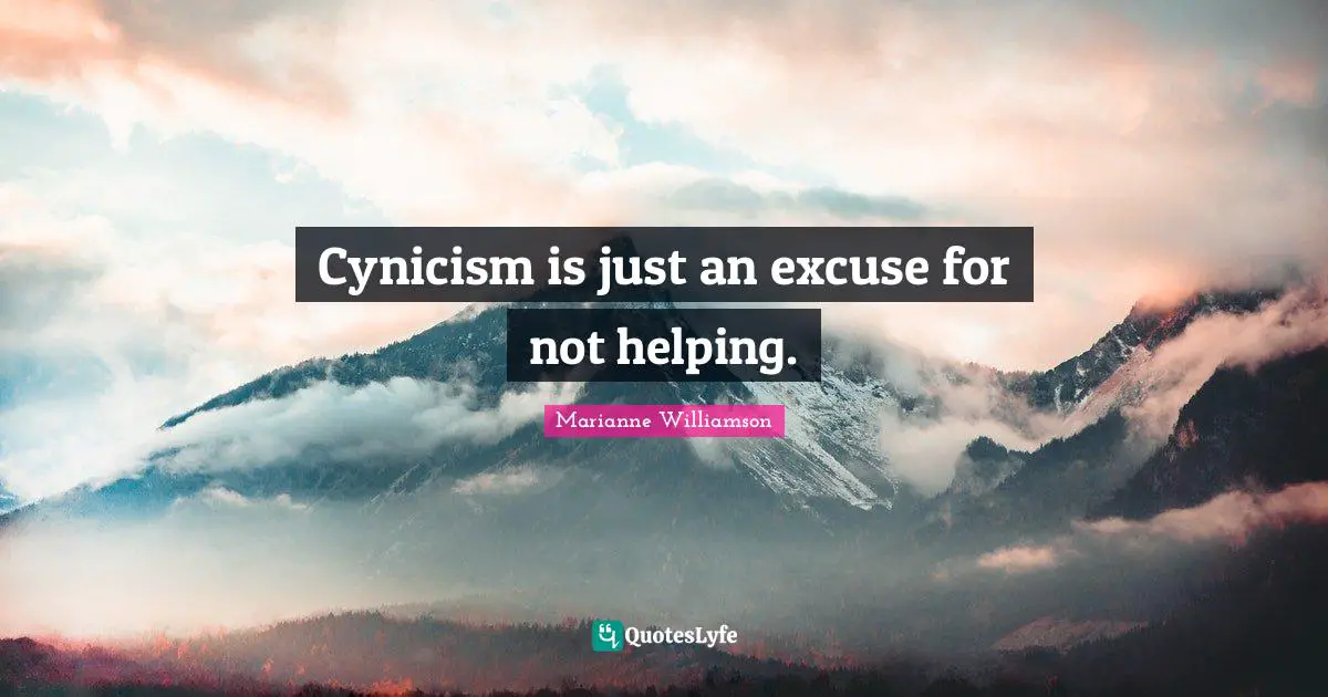 Cynicism is just an excuse for not helping.