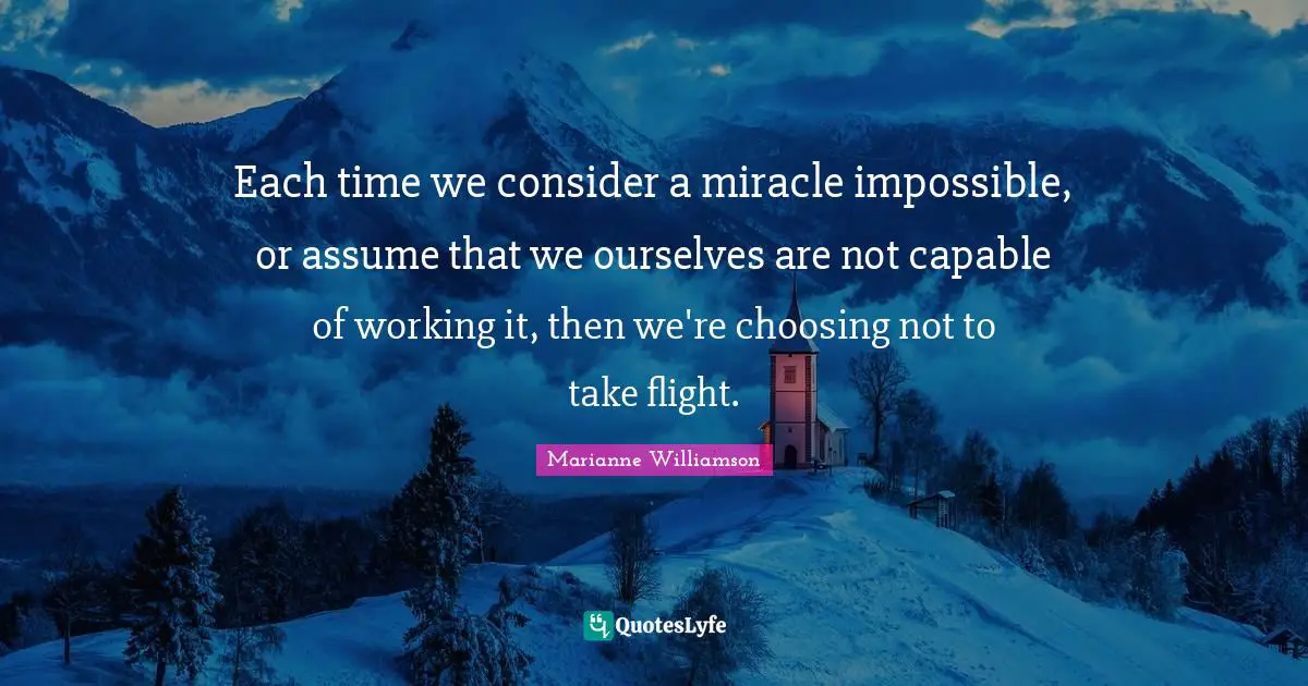 Each time we consider a miracle impossible, or assume that we ourselves are not capable of working it, then we're choosing not to take flight.