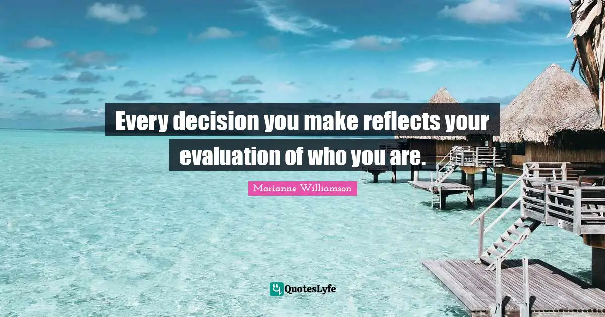 Every decision you make reflects your evaluation of who you are.