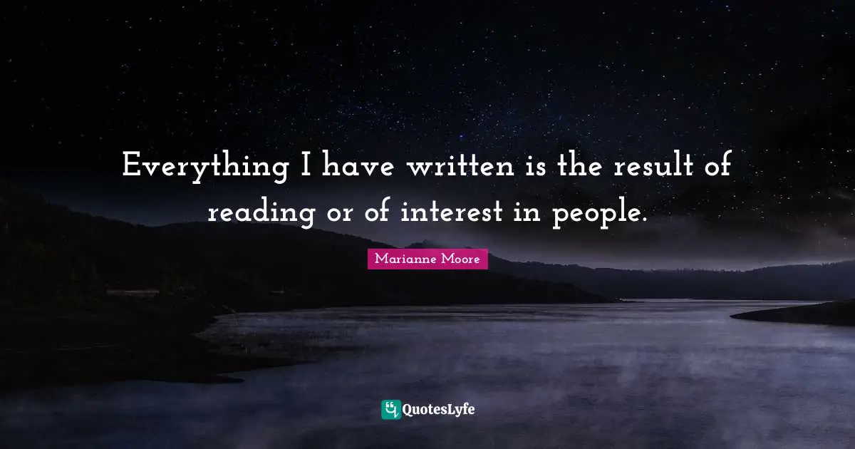 Everything I have written is the result of reading or of interest in people.