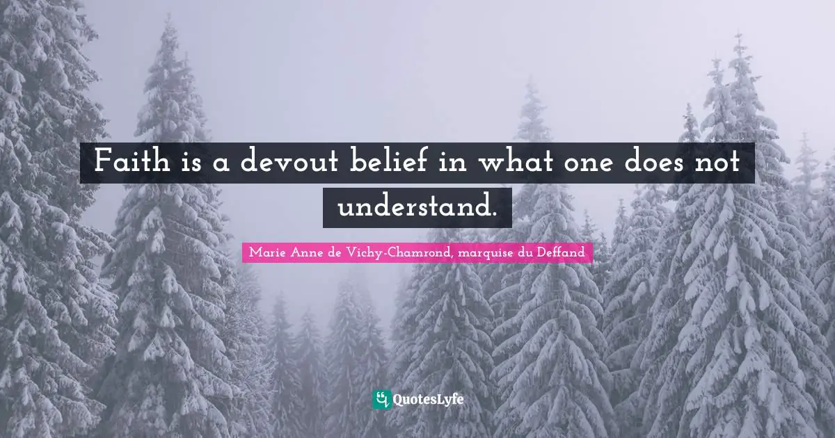 Faith is a devout belief in what one does not understand.