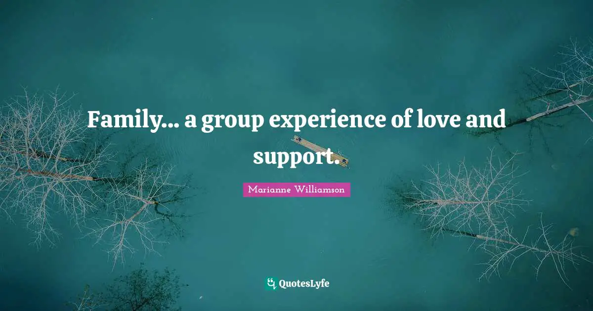 Family... a group experience of love and support.