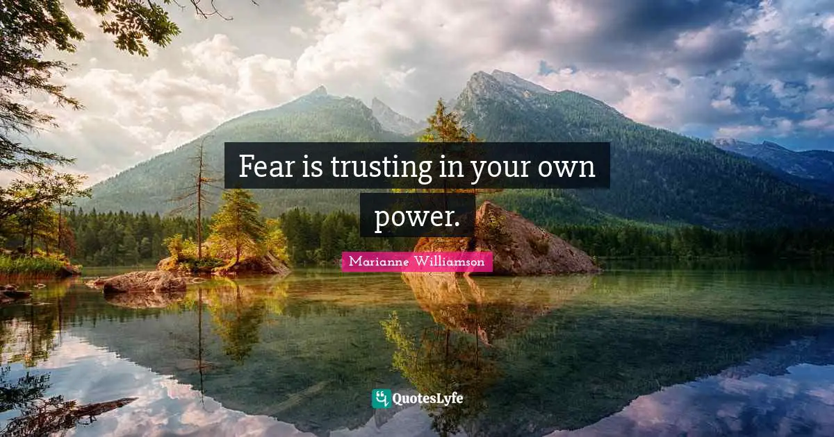 Fear is trusting in your own power.