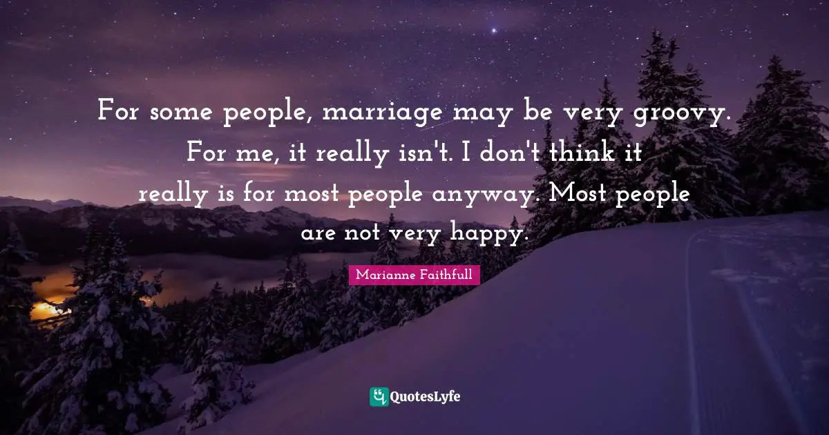 Groovy Quotes: "For some people, marriage may be very groovy. For me, it really isn't. I don't think it really is for most people anyway. Most people are not very happy."