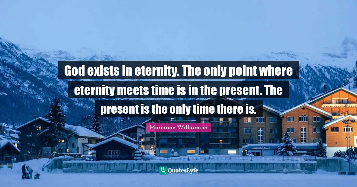 Exists Quotes: "God exists in eternity. The only point where eternity meets time is in the present. The present is the only time there is."